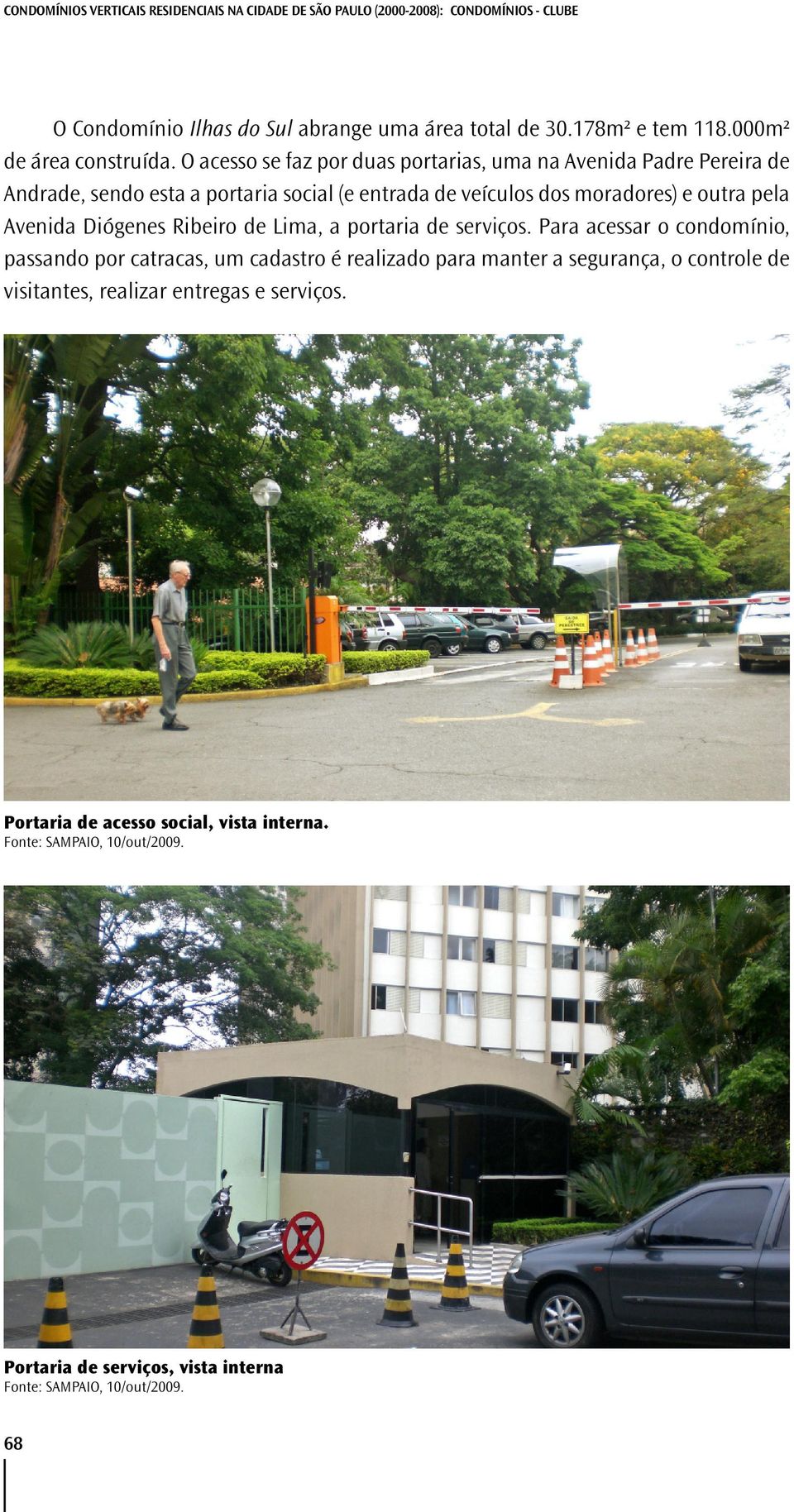 O acesso se faz por duas portarias, uma na Avenida Padre Pereira de Andrade, sendo esta a portaria social (e entrada de veículos dos moradores) e outra pela