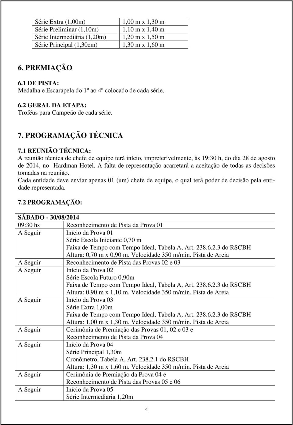 1 REUNIÃO TÉCNICA: A reunião técnica de chefe de equipe terá início, impreterivelmente, às 19:30 h, do dia 28 de agosto de 2014, no Hardman Hotel.