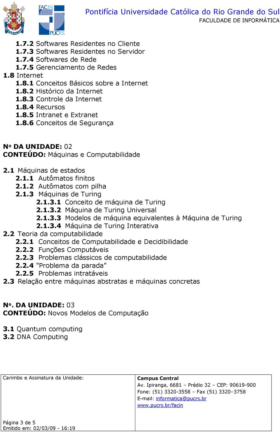 1.2 Autômatos com pilha 2.1.3 Máquinas de Turing 2.1.3.1 Conceito de máquina de Turing 2.1.3.2 Máquina de Turing Universal 2.1.3.3 Modelos de máquina equivalentes à Máquina de Turing 2.1.3.4 Máquina de Turing Interativa 2.