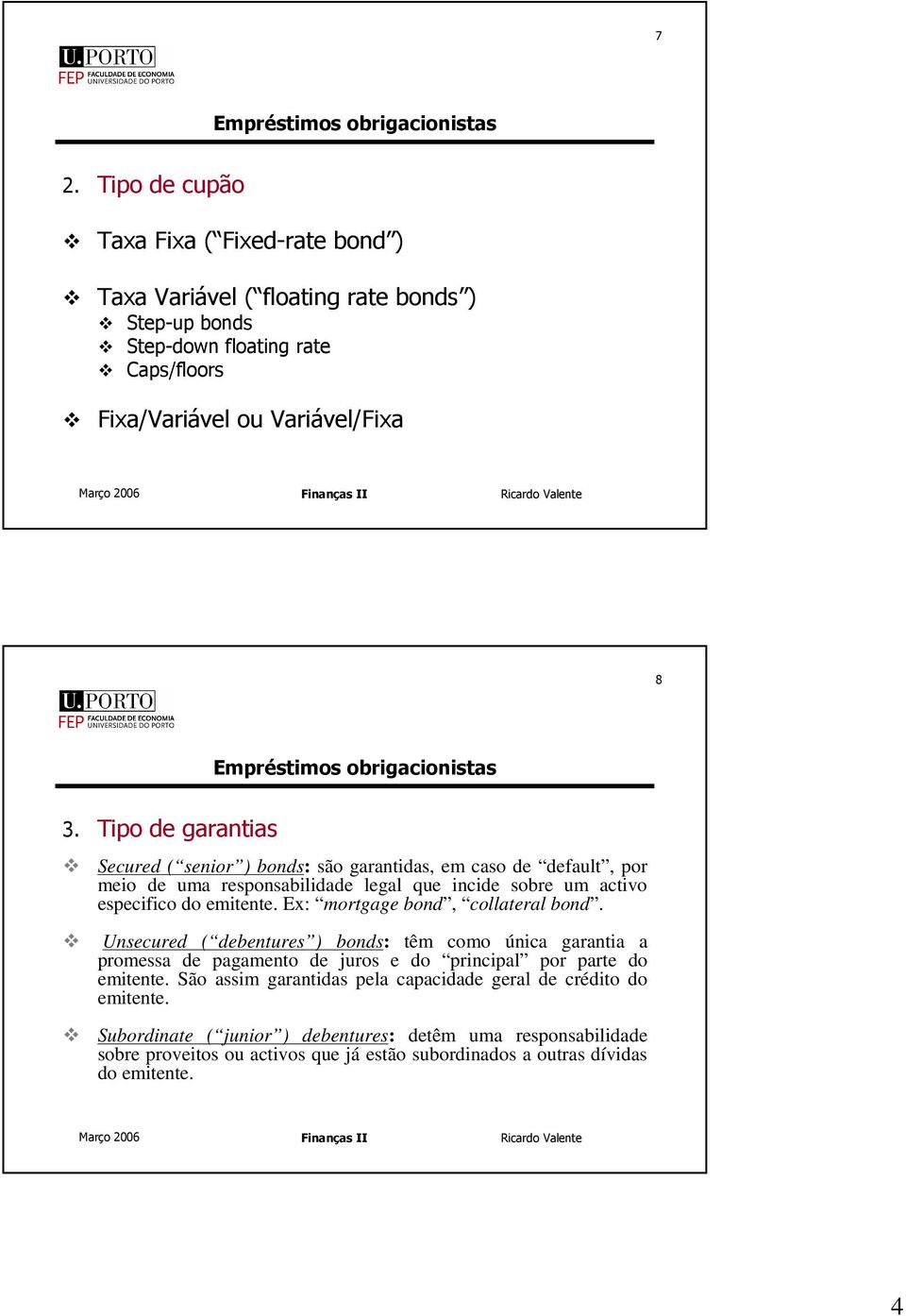 Ex: morgage bond, collaeral bond. Unsecured ( debenures ) bonds: êm como única garania a promessa de pagameno de juros e do principal por pare do emiene.