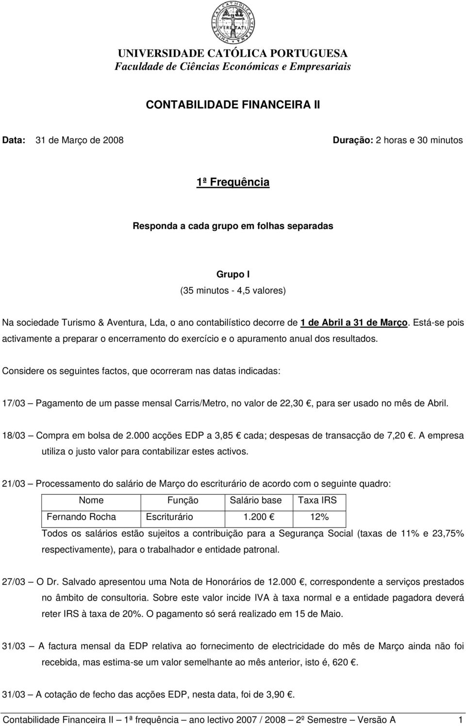 Considere os seguintes factos, que ocorreram nas datas indicadas: 17/03 Pagamento de um passe mensal Carris/Metro, no valor de 22,30, para ser usado no mês de Abril. 18/03 Compra em bolsa de 2.