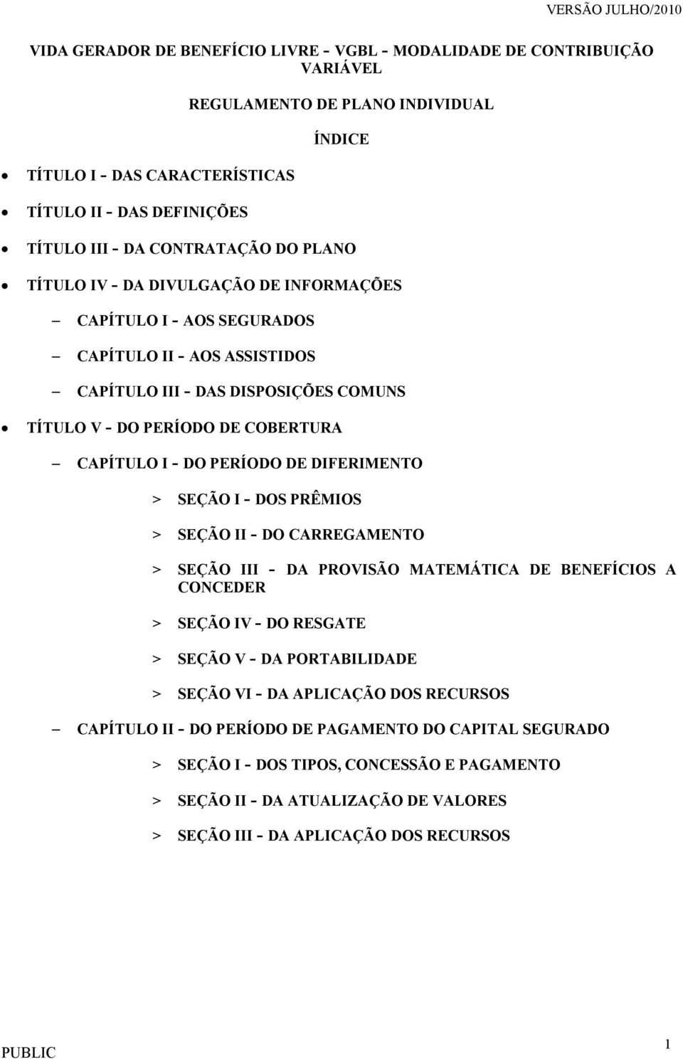 I - DO PERÍODO DE DIFERIMENTO > SEÇÃO I - DOS PRÊMIOS > SEÇÃO II - DO CARREGAMENTO > SEÇÃO III - DA PROVISÃO MATEMÁTICA DE BENEFÍCIOS A CONCEDER > SEÇÃO IV - DO RESGATE > SEÇÃO V - DA PORTABILIDADE >