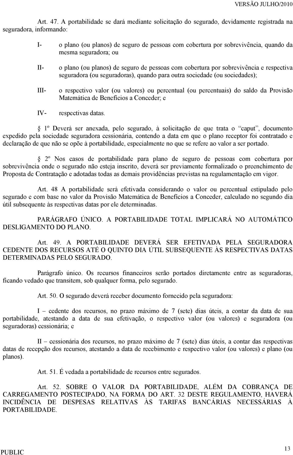 mesma seguradora; ou II- III- IV- o plano (ou planos) de seguro de pessoas com cobertura por sobrevivência e respectiva seguradora (ou seguradoras), quando para outra sociedade (ou sociedades); o