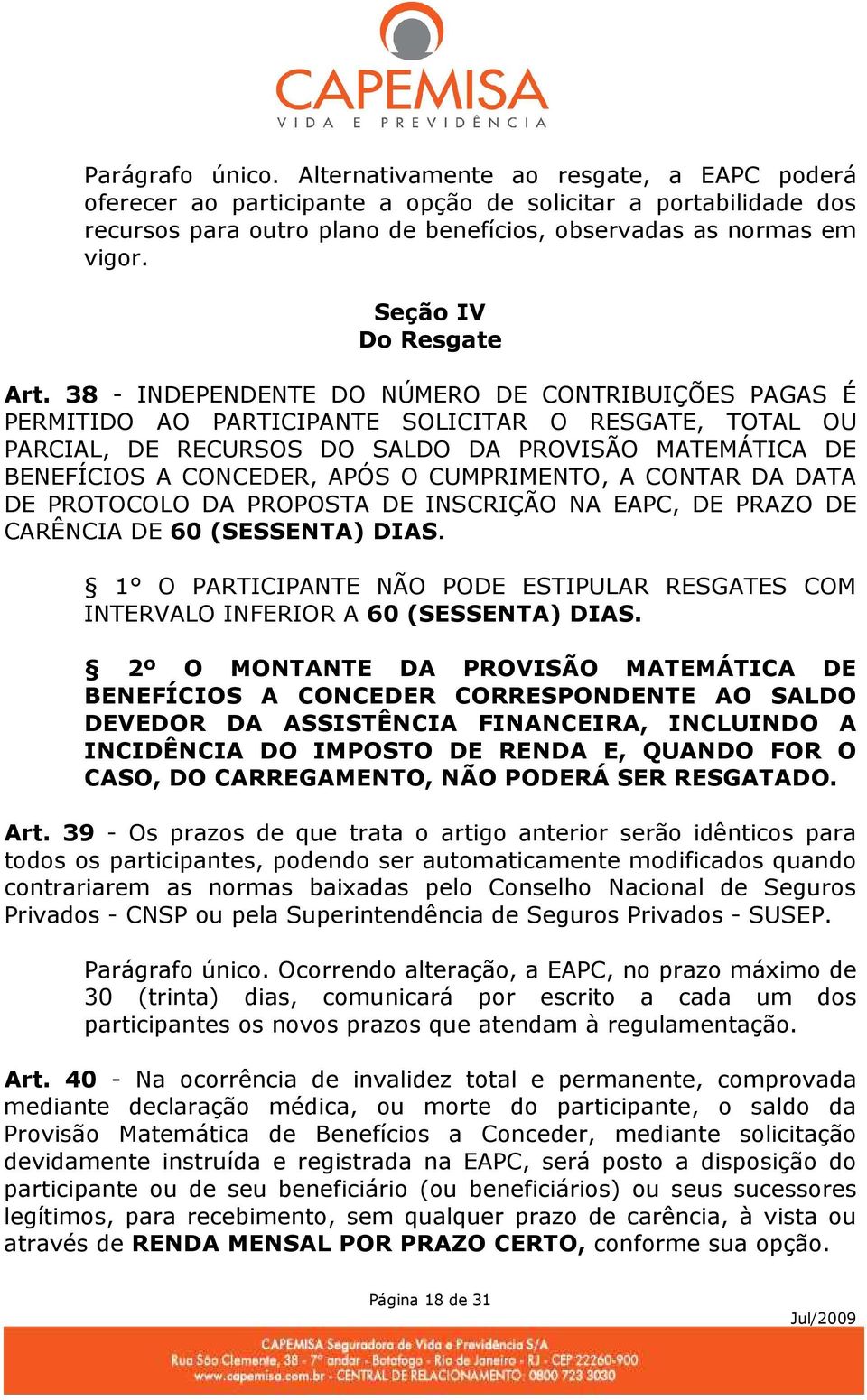 38 - INDEPENDENTE DO NÚMERO DE CONTRIBUIÇÕES PAGAS É PERMITIDO AO PARTICIPANTE SOLICITAR O RESGATE, TOTAL OU PARCIAL, DE RECURSOS DO SALDO DA PROVISÃO MATEMÁTICA DE BENEFÍCIOS A CONCEDER, APÓS O