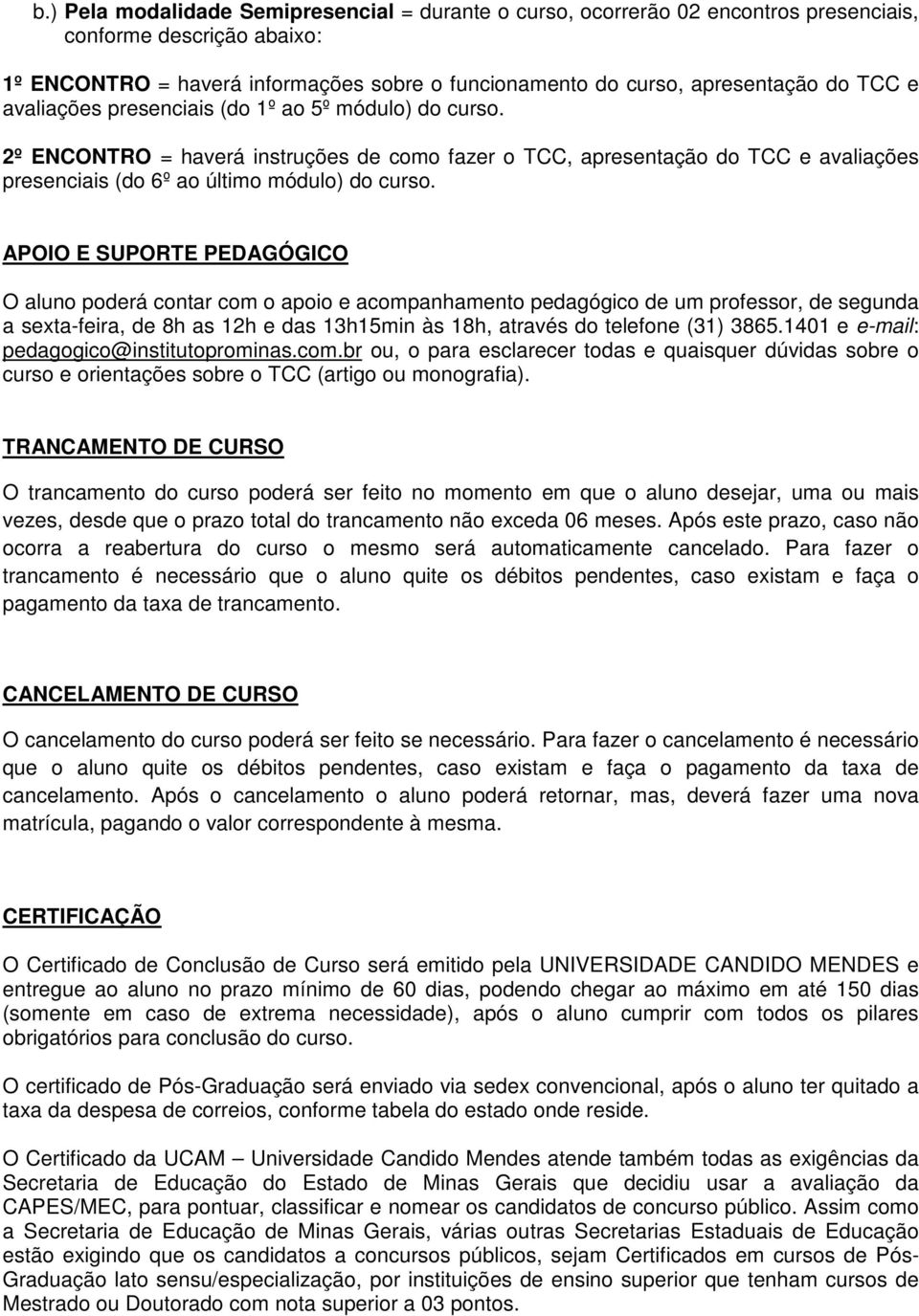 APOIO E SUPORTE PEDAGÓGICO O aluno poderá contar com o apoio e acompanhamento pedagógico de um professor, de segunda a sexta-feira, de 8h as 12h e das 13h15min às 18h, através do telefone (31) 3865.