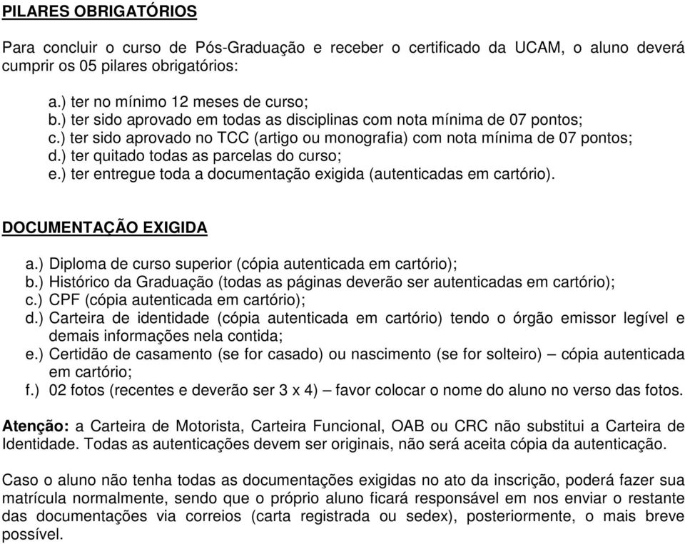 ) ter quitado todas as parcelas do curso; e.) ter entregue toda a documentação exigida (autenticadas em cartório). DOCUMENTAÇÃO EXIGIDA a.