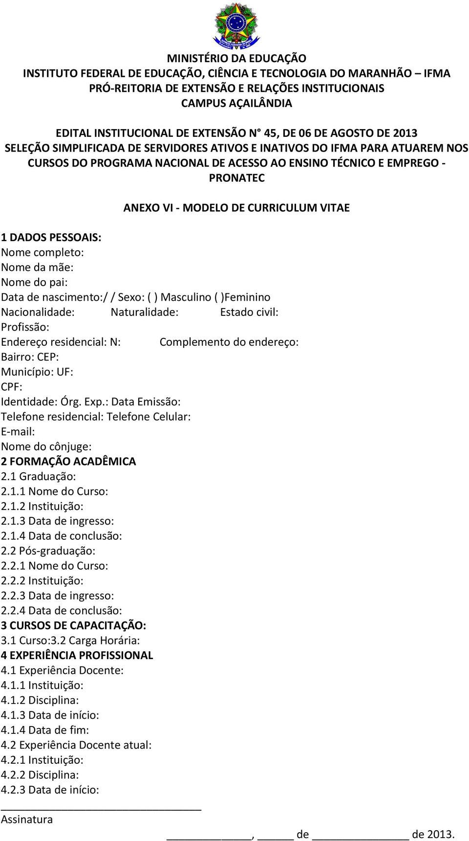 : Data Emissão: Telefone residencial: Telefone Celular: E-mail: Nome do cônjuge: 2 FORMAÇÃO ACADÊMICA 2.1 Graduação: 2.1.1 Nome do Curso: 2.1.2 Instituição: 2.1.3 Data de ingresso: 2.1.4 Data de conclusão: 2.