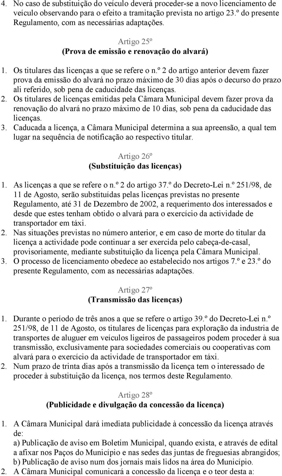 º 2 do artigo anterior devem fazer prova da emissão do alvará no prazo máximo de 30 dias após o decurso do prazo ali referido, sob pena de caducidade das licenças. 2. Os titulares de licenças emitidas pela Câmara Municipal devem fazer prova da renovação do alvará no prazo máximo de 10 dias, sob pena da caducidade das licenças.