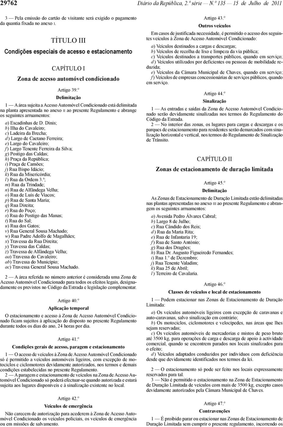 º Delimitação 1 A área sujeita a Acesso Automóvel Condicionado está delimitada na planta apresentada no anexo II ao presente Regulamento e abrange os seguintes arruamentos: a) Escadinhas de D.