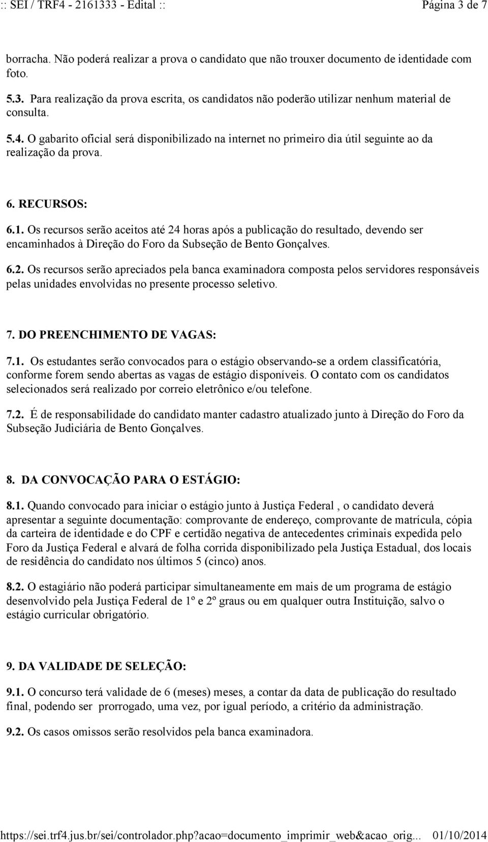 Os recursos serão aceitos até 24 horas após a publicação do resultado, devendo ser encaminhados à Direção do Foro da Subseção de Bento Gonçalves. 6.2. Os recursos serão apreciados pela banca examinadora composta pelos servidores responsáveis pelas unidades envolvidas no presente processo seletivo.