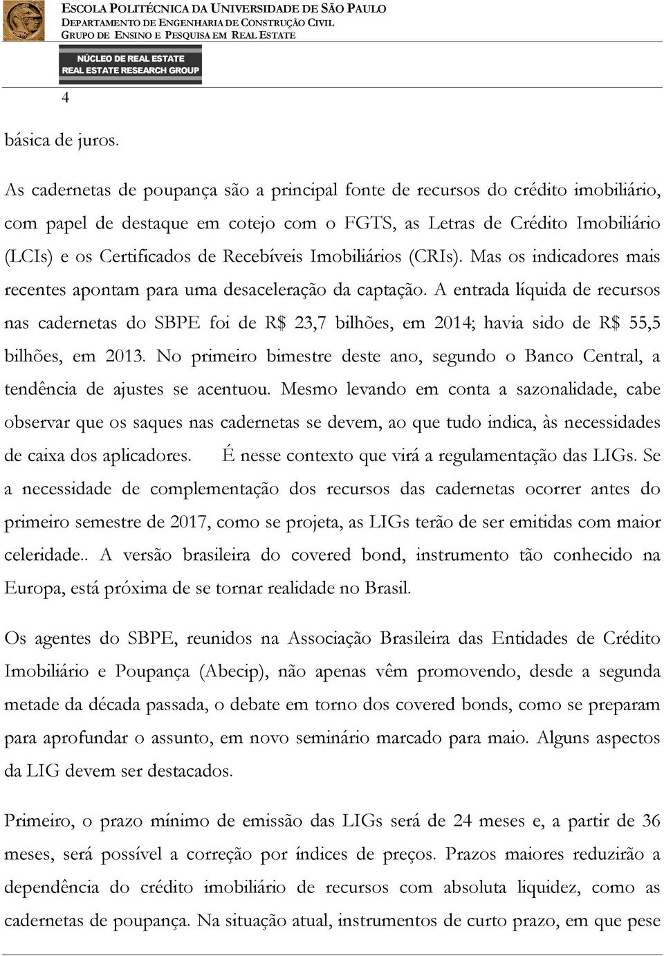 Imobiliários (CRIs). Mas os indicadores mais recentes apontam para uma desaceleração da captação.