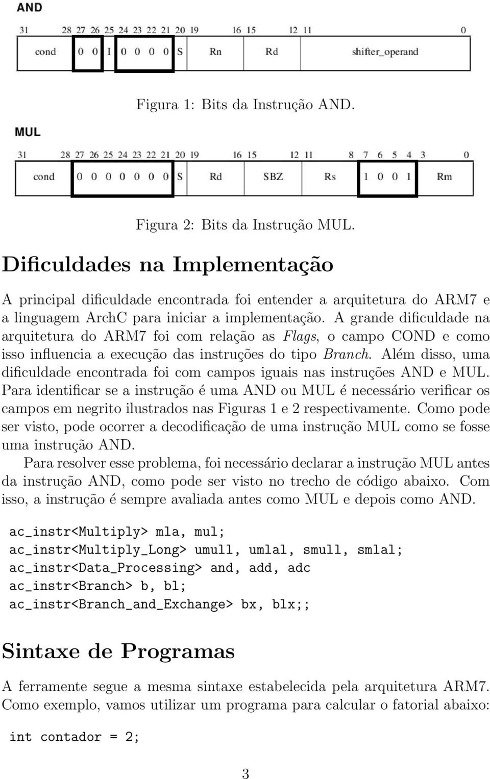 A grande dificuldade na arquitetura do ARM7 foi com relação as Flags, o campo COND e como isso influencia a execução das instruções do tipo Branch.