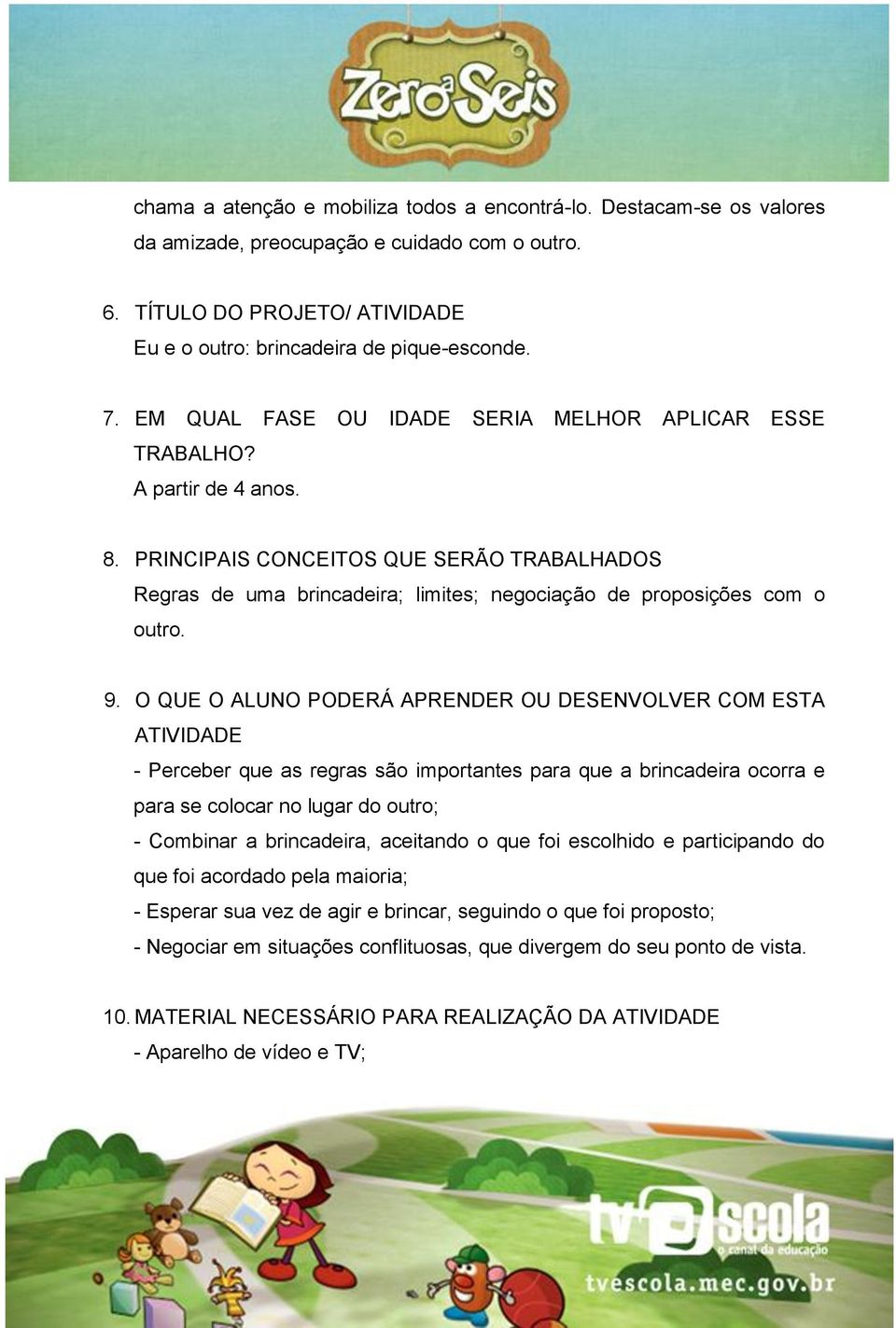 9. O QUE O ALUNO PODERÁ APRENDER OU DESENVOLVER COM ESTA ATIVIDADE - Perceber que as regras são importantes para que a brincadeira ocorra e para se colocar no lugar do outro; - Combinar a