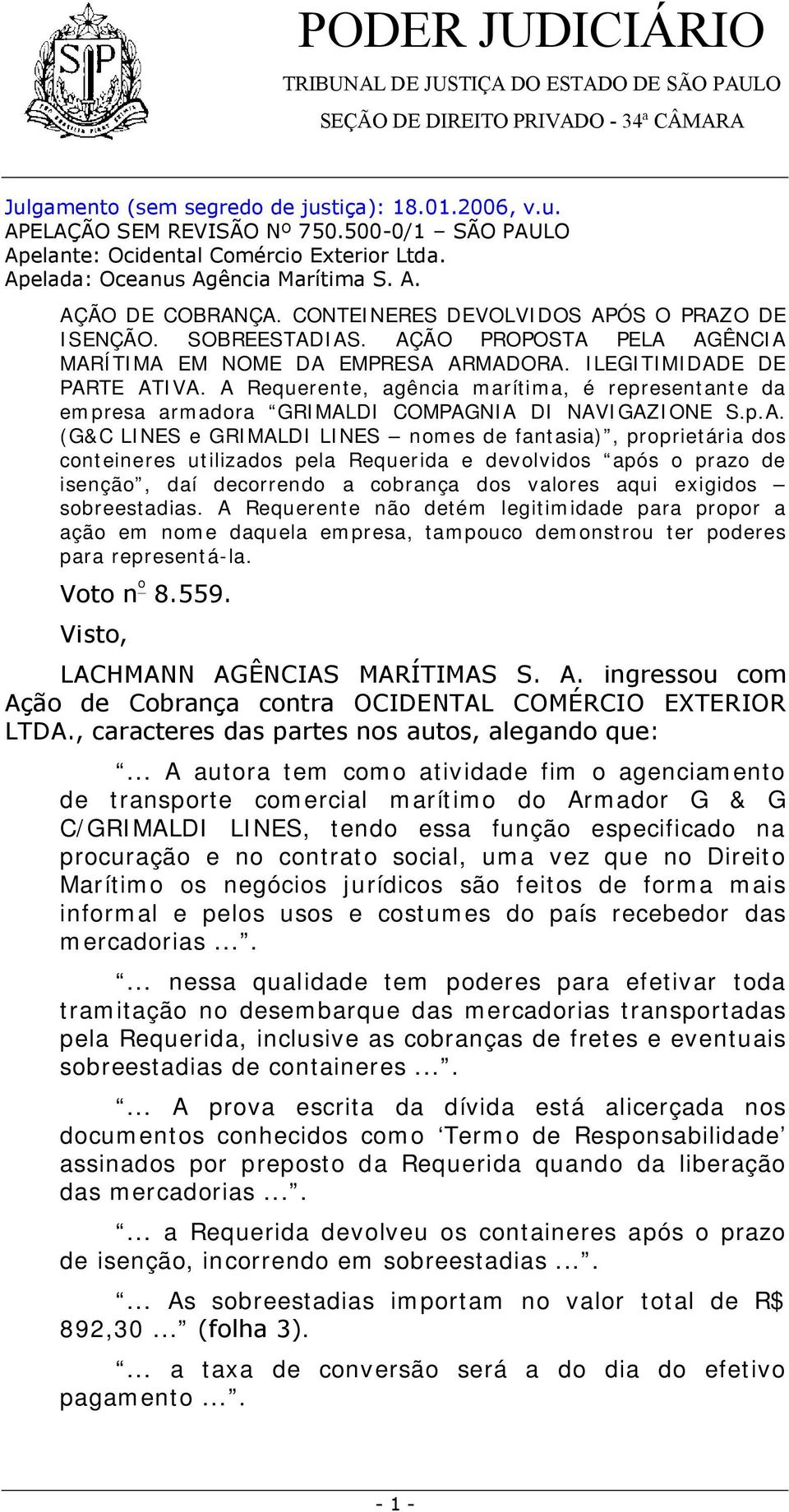 A Requerente, agência marítima, é representante da empresa armadora GRIMALDI COMPAGNIA DI NAVIGAZIONE S.p.A. (G&C LINES e GRIMALDI LINES nomes de fantasia), proprietária dos conteineres utilizados