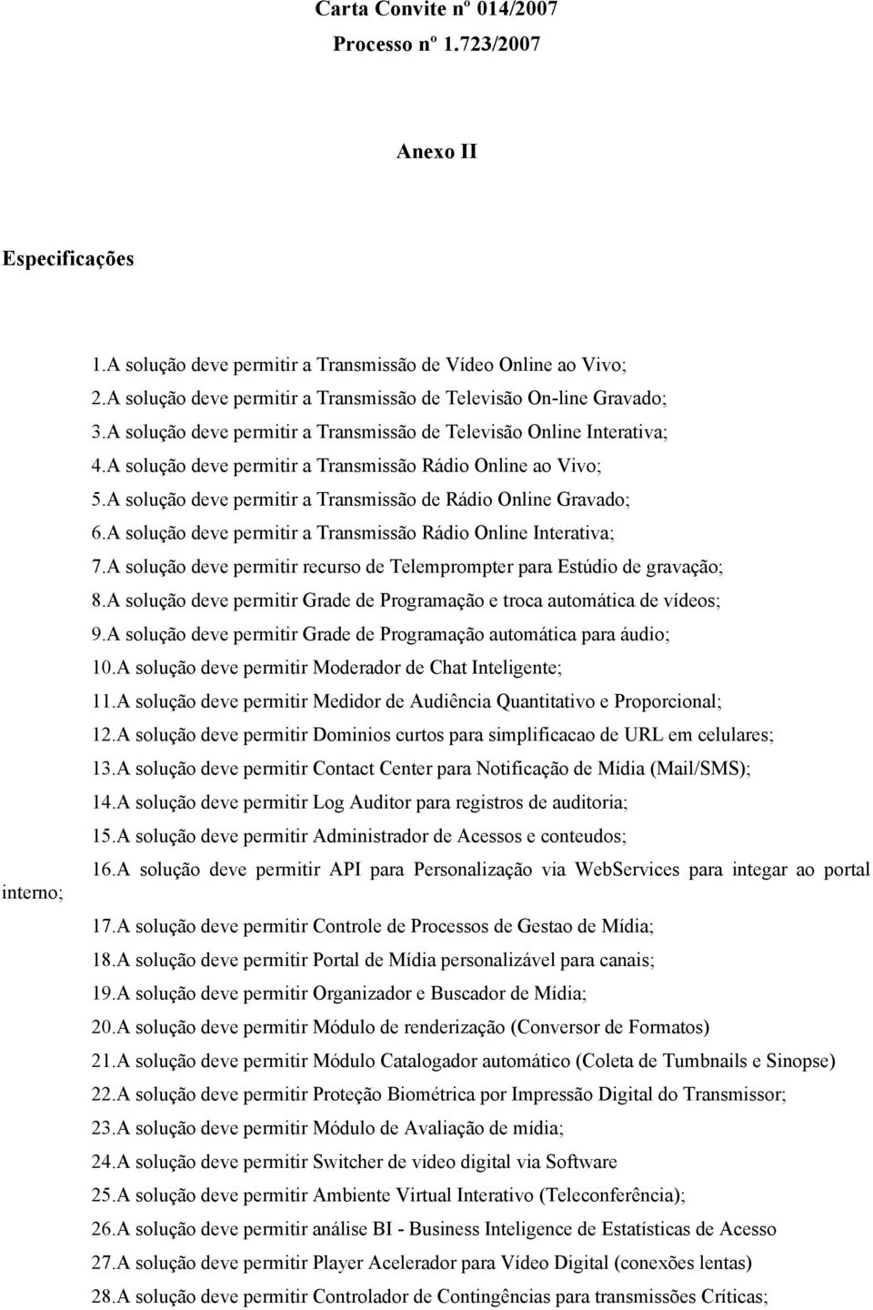 A solução deve permitir a Transmissão Rádio Online ao Vivo; 5.A solução deve permitir a Transmissão de Rádio Online Gravado; 6.A solução deve permitir a Transmissão Rádio Online Interativa; 7.