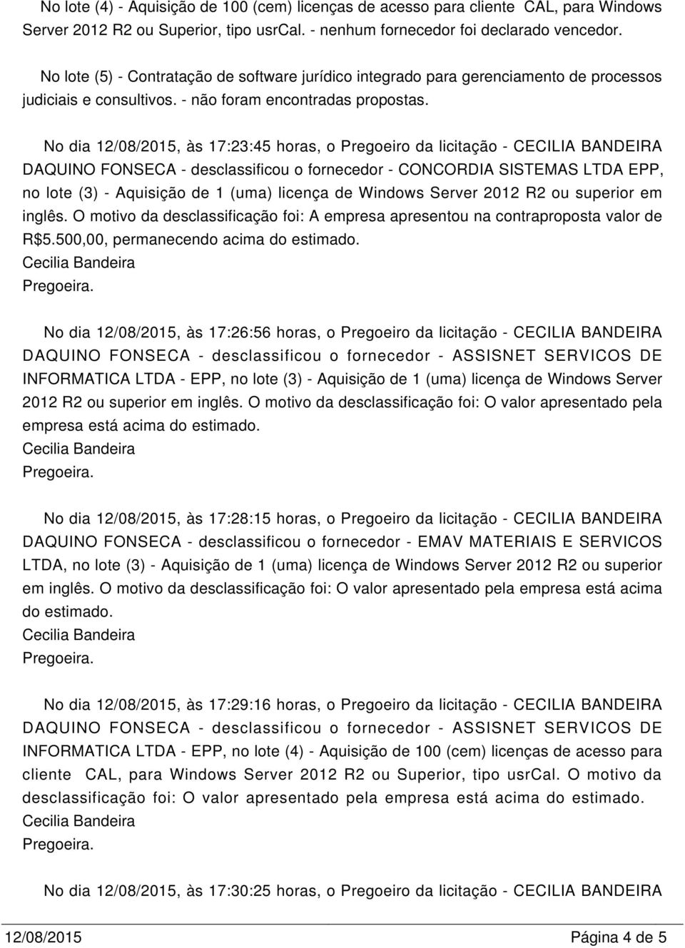 No dia 12/08/2015, às 17:23:45 horas, o Pregoeiro da licitação - CECILIA BANDEIRA DAQUINO FONSECA - desclassificou o fornecedor - CONCORDIA SISTEMAS LTDA EPP, no lote (3) - Aquisição de 1 (uma)