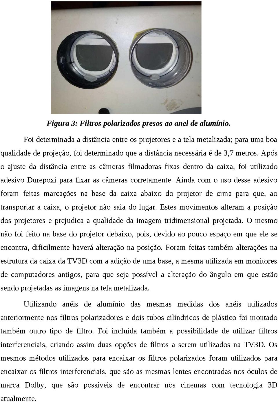 Após o ajuste da distância entre as câmeras filmadoras fixas dentro da caixa, foi utilizado adesivo Durepoxi para fixar as câmeras corretamente.