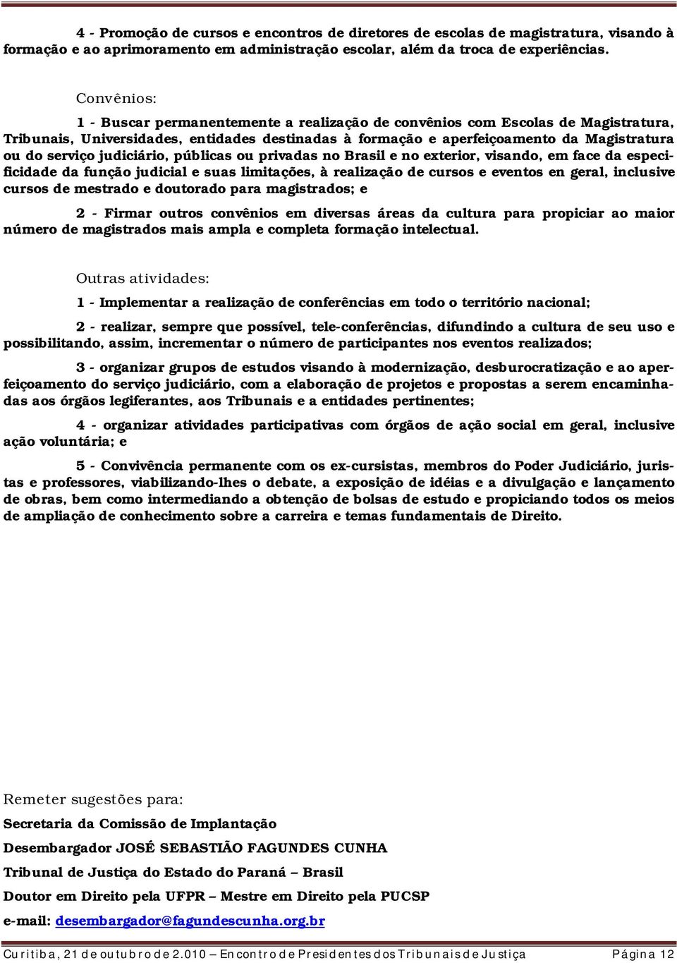 judiciário, públicas ou privadas no Brasil e no exterior, visando, em face da especificidade da função judicial e suas limitações, à realização de cursos e eventos en geral, inclusive cursos de