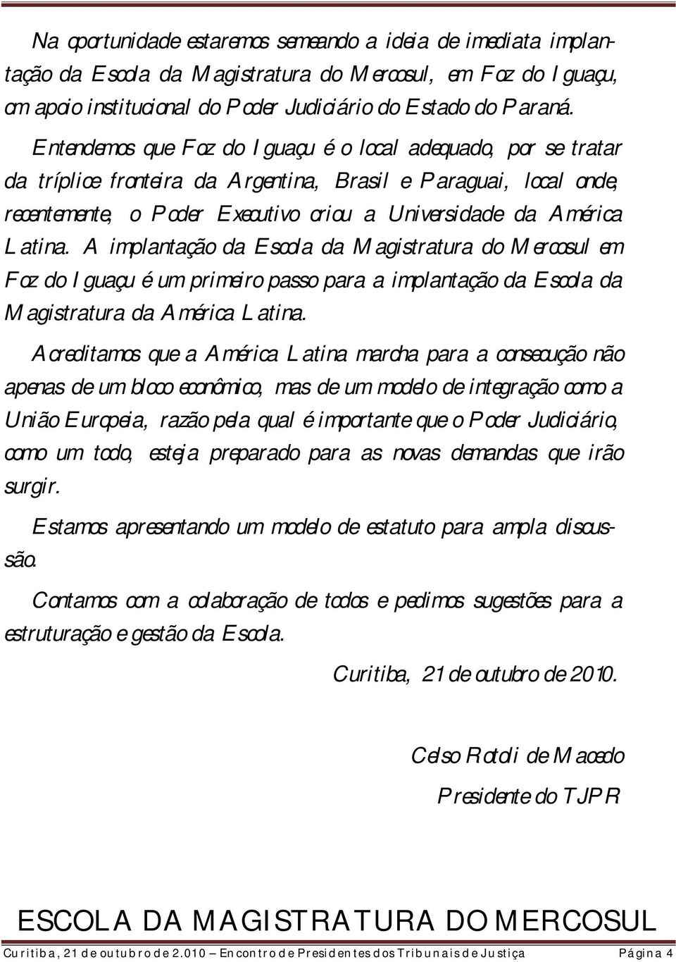 Latina. A implantação da Escola da Magistratura do Mercosul em Foz do Iguaçu é um primeiro passo para a implantação da Escola da Magistratura da América Latina.