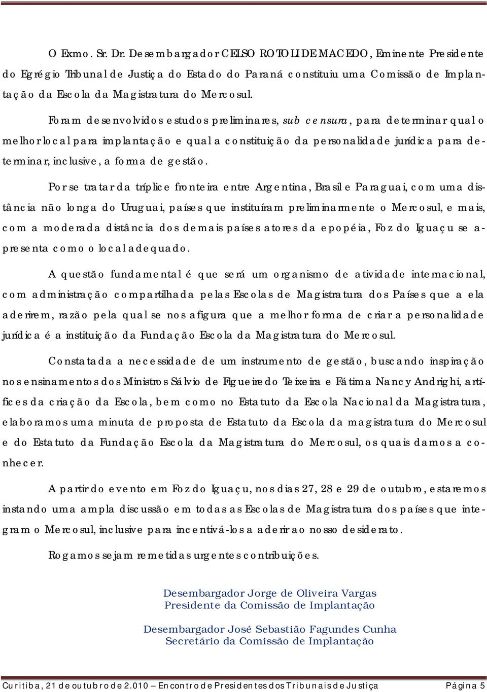 Foram desenvolvidos estudos preliminares, sub censura, para determinar qual o melhor local para implantação e qual a constituição da personalidade jurídica para determinar, inclusive, a forma de