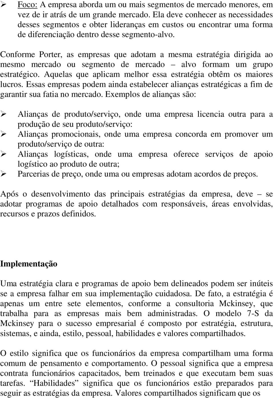 Conforme Porter, as empresas que adotam a mesma estratégia dirigida ao mesmo mercado ou segmento de mercado alvo formam um grupo estratégico.