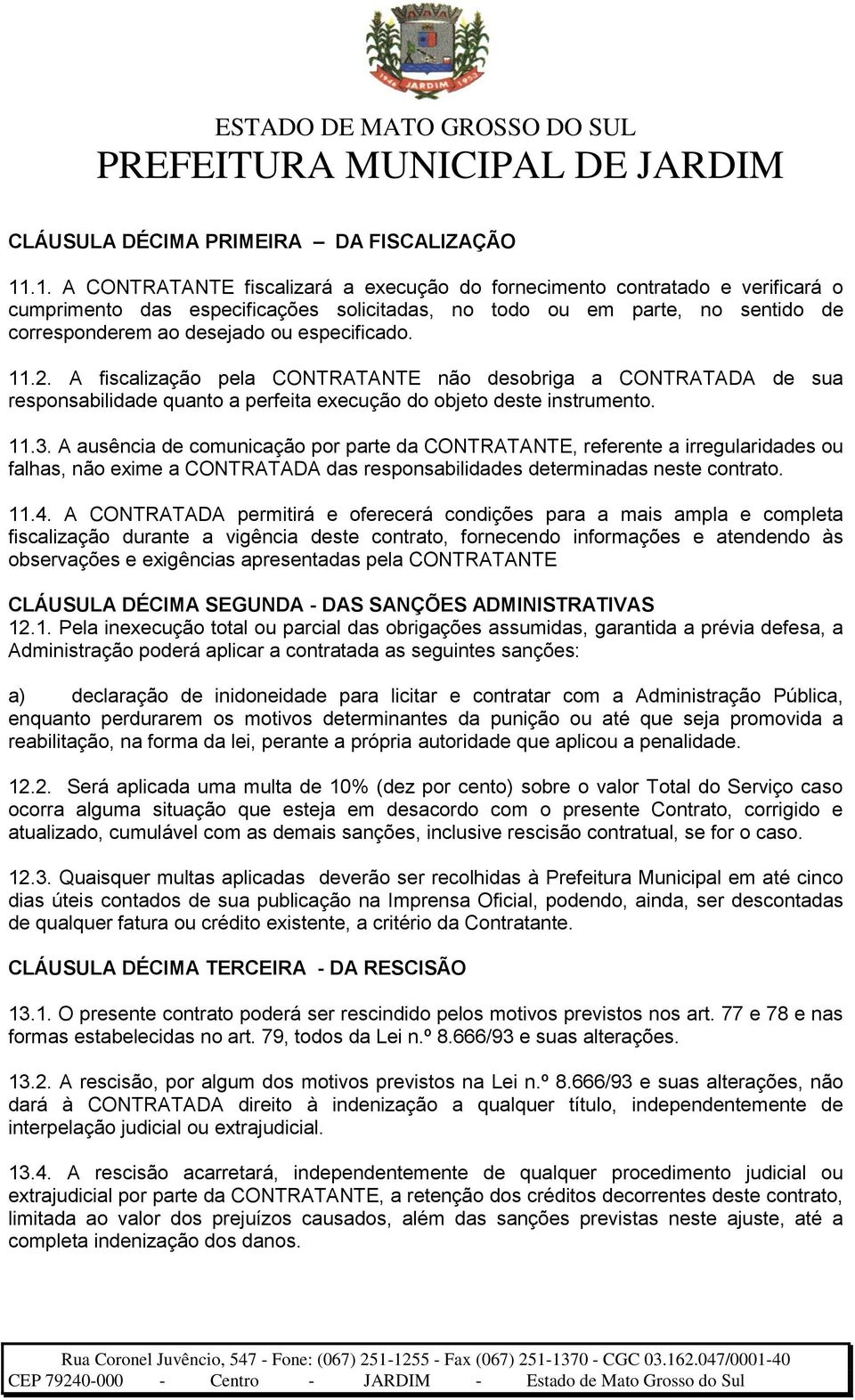 especificado. 11.2. A fiscalização pela CONTRATANTE não desobriga a CONTRATADA de sua responsabilidade quanto a perfeita execução do objeto deste instrumento. 11.3.