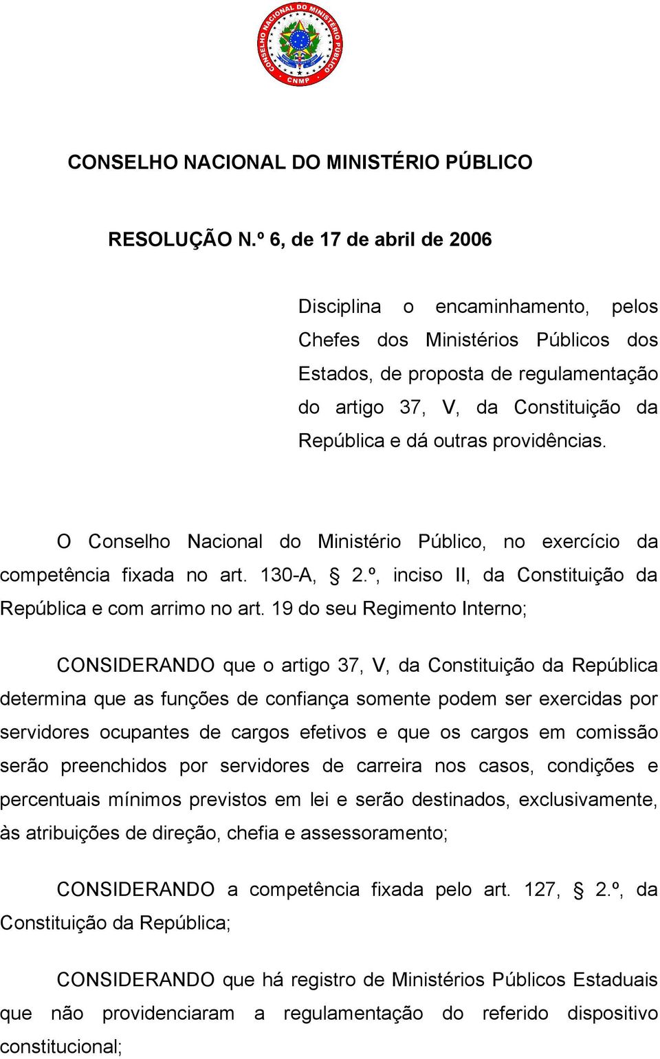 providências. O Conselho Nacional do Ministério Público, no exercício da competência fixada no art. 130-A, 2.º, inciso II, da Constituição da República e com arrimo no art.