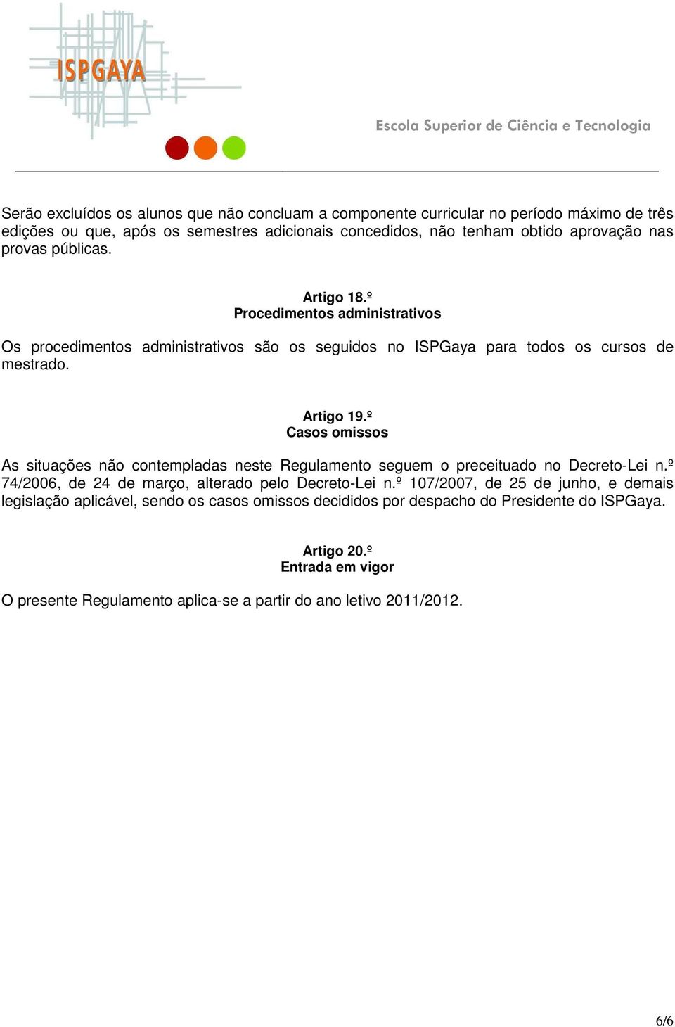 º Casos omissos As situações não contempladas neste Regulamento seguem o preceituado no Decreto-Lei n.º 74/2006, de 24 de março, alterado pelo Decreto-Lei n.