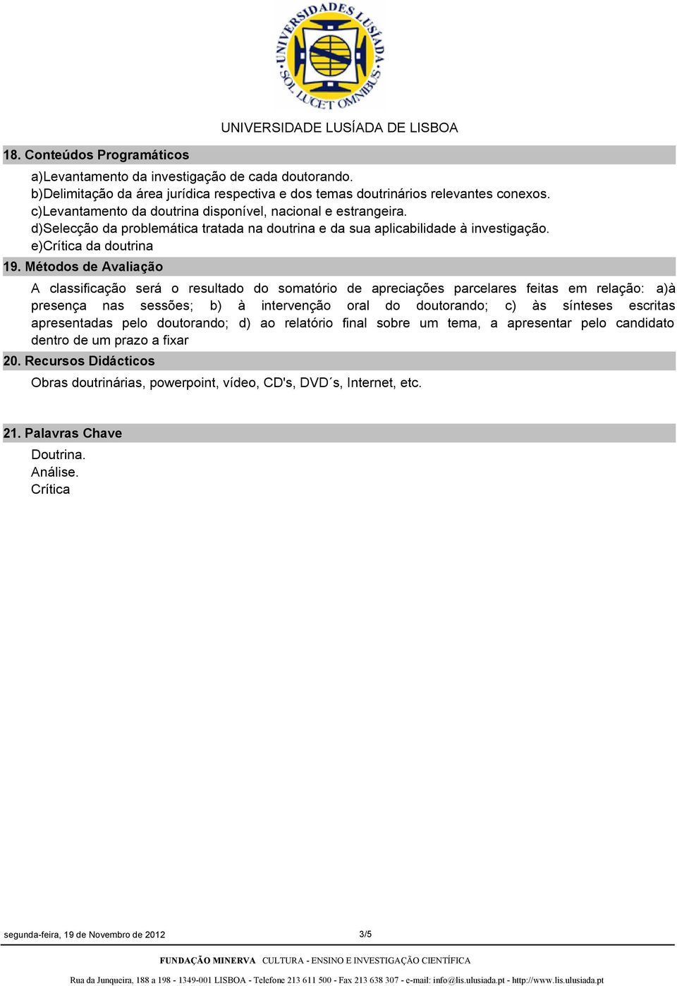 Métodos de Avaliação A classificação será o resultado do somatório de apreciações parcelares feitas em relação: a)à presença nas sessões; b) à intervenção oral do doutorando; c) às sínteses escritas