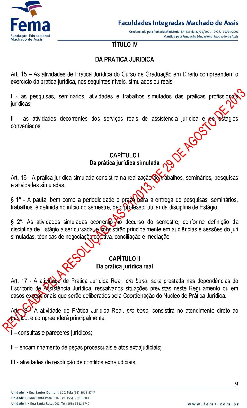 trabalhos simulados das práticas profissionais jurídicas; II - as atividades decorrentes dos serviços reais de assistência jurídica e de estágios conveniados.