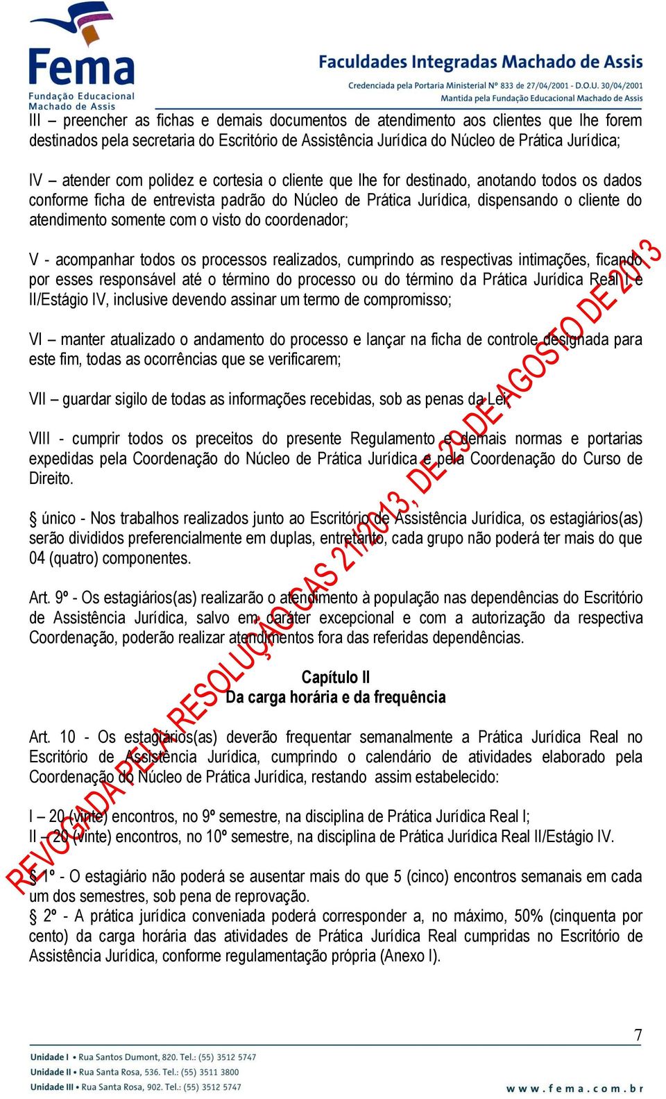 do coordenador; V - acompanhar todos os processos realizados, cumprindo as respectivas intimações, ficando por esses responsável até o término do processo ou do término da Prática Jurídica Real I e