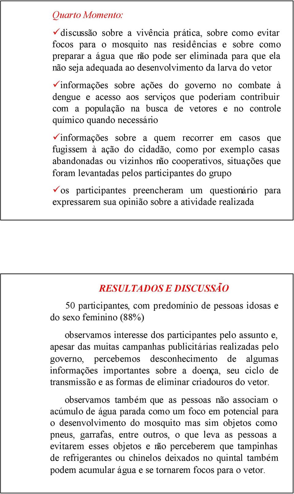 necessário informações sobre a quem recorrer em casos que fugissem à ação do cidadão, como por exemplo casas abandonadas ou vizinhos não cooperativos, situações que foram levantadas pelos