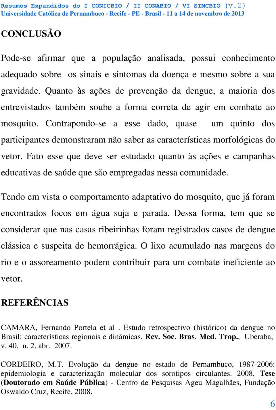 Contrapondo-se a esse dado, quase um quinto dos participantes demonstraram não saber as características morfológicas do vetor.