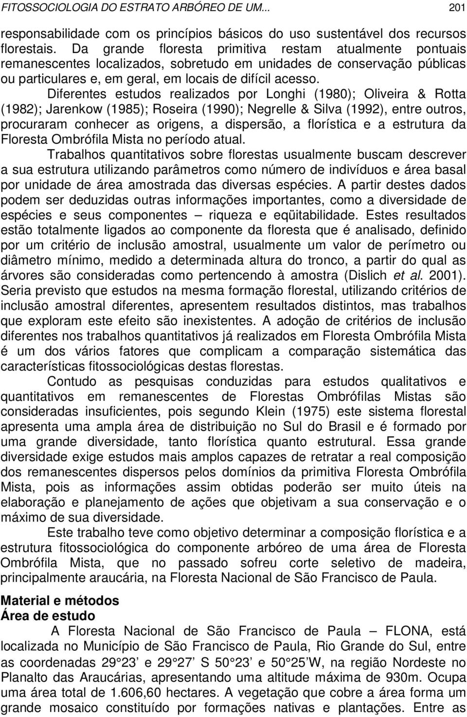 Diferentes estudos realizados por Longhi (1980); Oliveira & Rotta (1982); Jarenkow (1985); Roseira (1990); Negrelle & Silva (1992), entre outros, procuraram conhecer as origens, a dispersão, a