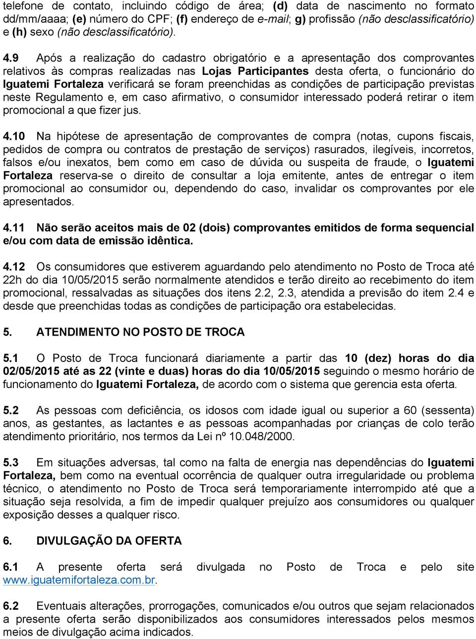 9 Após a realização do cadastro obrigatório e a apresentação dos comprovantes relativos às compras realizadas nas Lojas Participantes desta oferta, o funcionário do Iguatemi Fortaleza verificará se