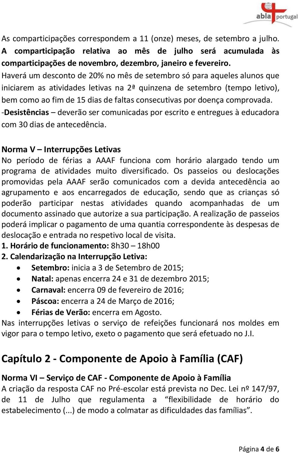 por doença comprovada. -Desistências deverão ser comunicadas por escrito e entregues à educadora com 30 dias de antecedência.