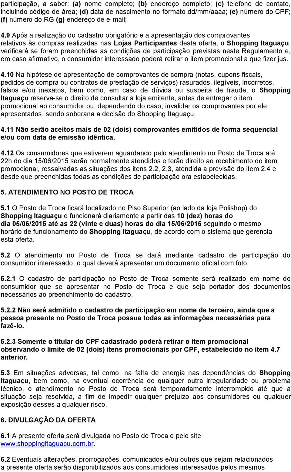 9 Após a realização do cadastro obrigatório e a apresentação dos comprovantes relativos às compras realizadas nas Lojas Participantes desta oferta, o Shopping Itaguaçu, verificará se foram