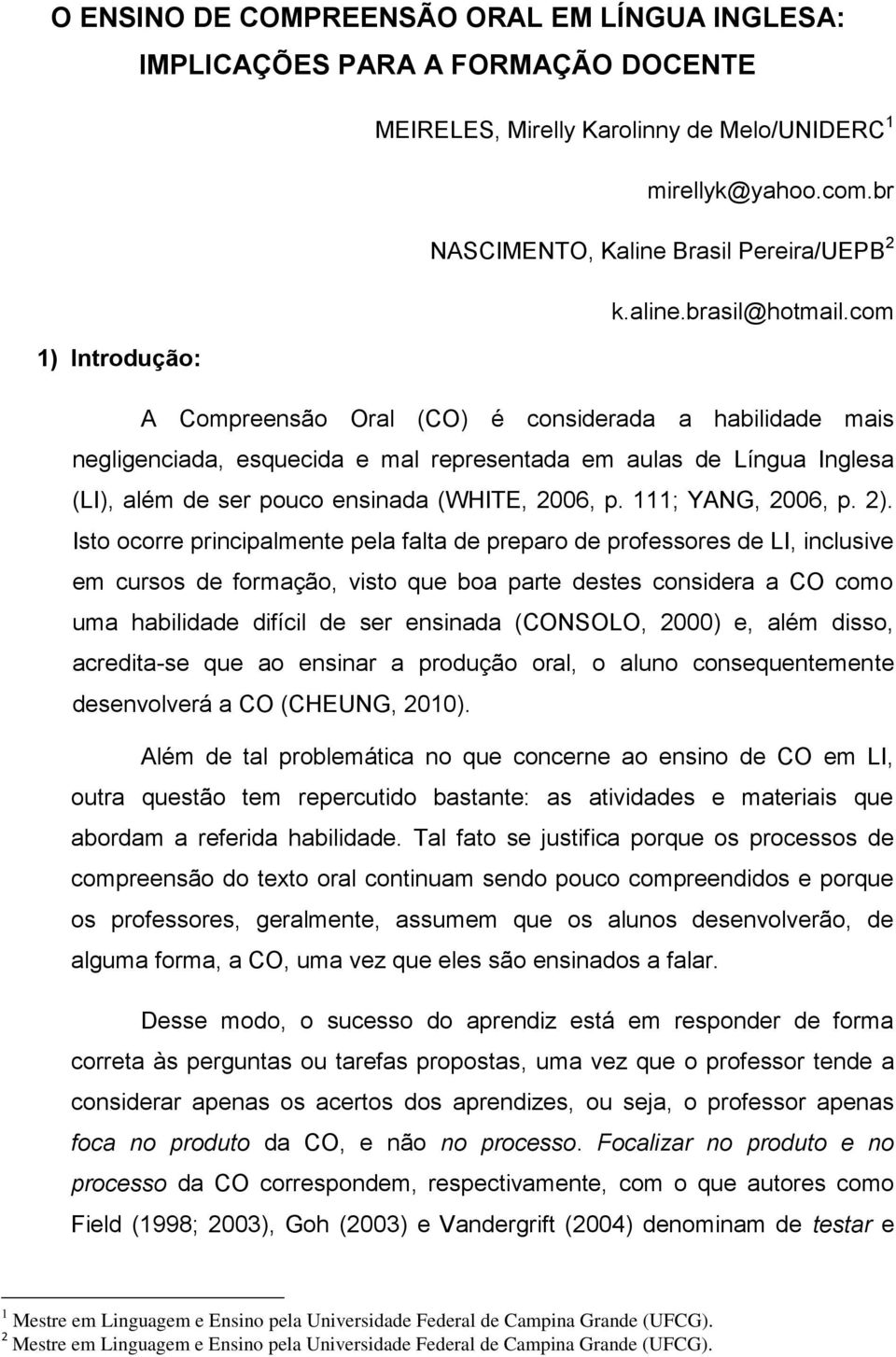 com 1) Introdução: A Compreensão Oral (CO) é considerada a habilidade mais negligenciada, esquecida e mal representada em aulas de Língua Inglesa (LI), além de ser pouco ensinada (WHITE, 2006, p.