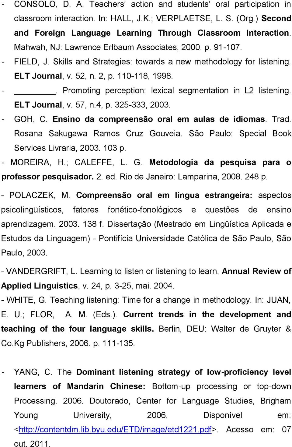 ELT Journal, v. 57, n.4, p. 325-333, 2003. - GOH, C. Ensino da compreensão oral em aulas de idiomas. Trad. Rosana Sakugawa Ramos Cruz Gouveia. São Paulo: Special Book Services Livraria, 2003. 103 p.