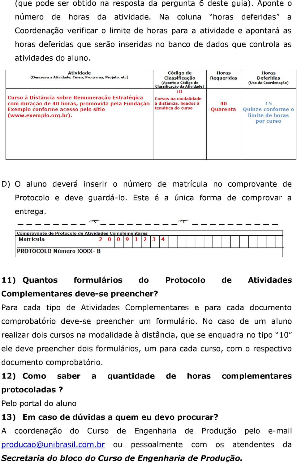 D) O aluno deverá inserir o número de matrícula no comprovante de Protocolo e deve guardá-lo. Este é a única forma de comprovar a entrega.