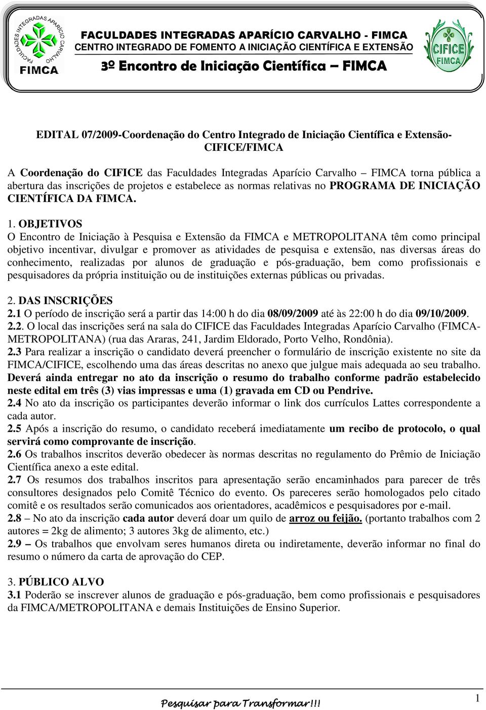 OBJETIVOS O Encontro de Iniciação à Pesquisa e Extensão da FIMCA e METROPOLITANA têm como principal objetivo incentivar, divulgar e promover as atividades de pesquisa e extensão, nas diversas áreas