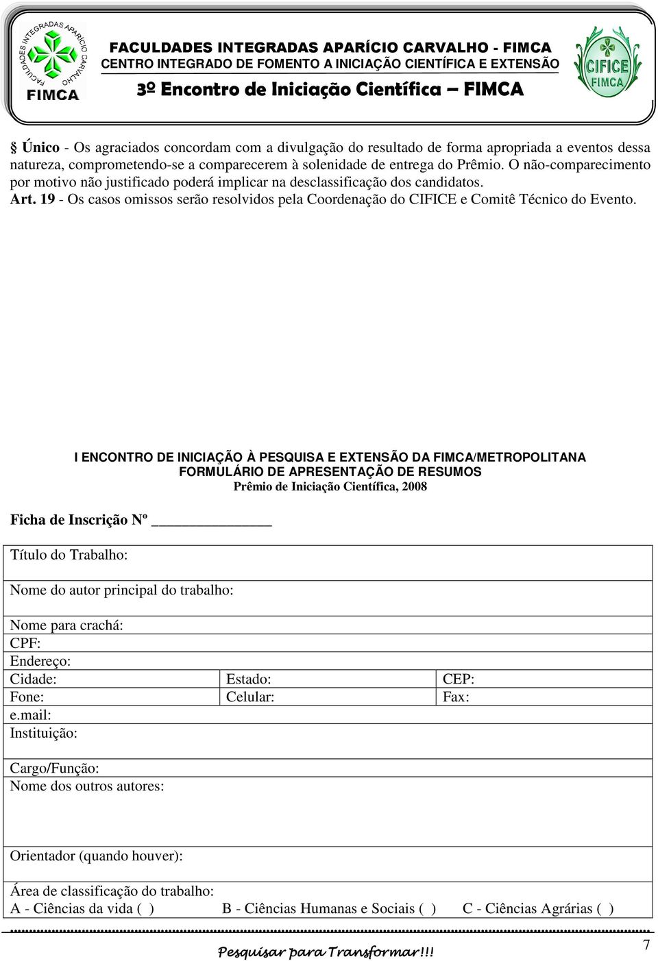 I ENCONTRO DE INICIAÇÃO À PESQUISA E EXTENSÃO DA FIMCA/METROPOLITANA FORMULÁRIO DE APRESENTAÇÃO DE RESUMOS Prêmio de Iniciação Científica, 2008 Ficha de Inscrição Nº Título do Trabalho: Nome do autor