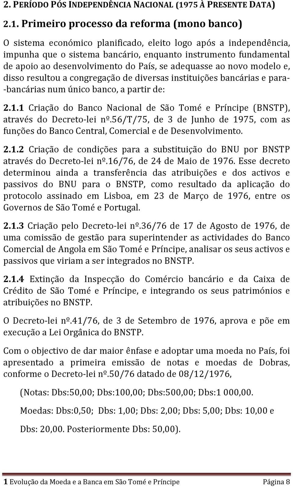 Primeiro processo da reforma (mono banco) O sistema económico planificado, eleito logo após a independência, impunha que o sistema bancário, enquanto instrumento fundamental de apoio ao