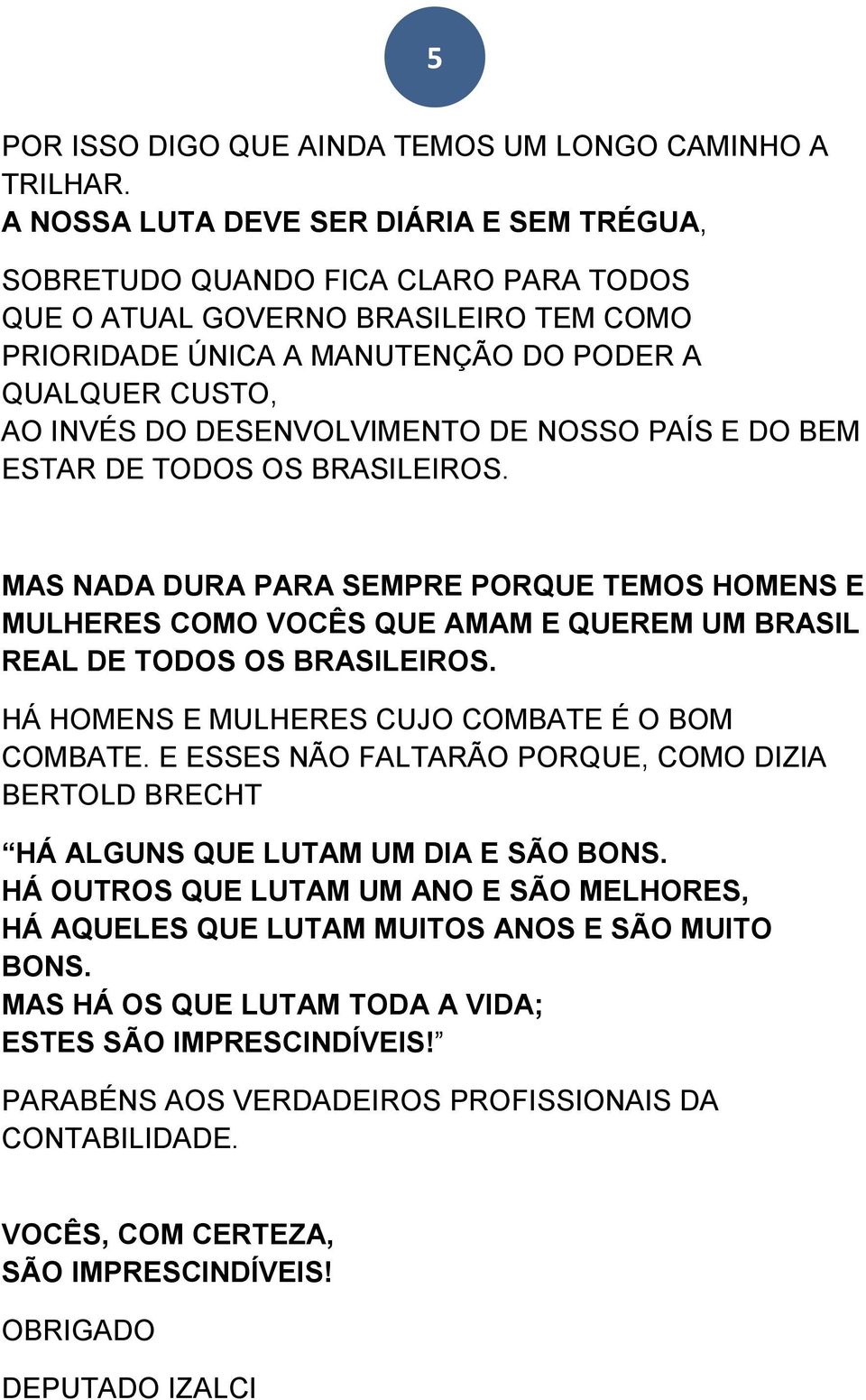 DESENVOLVIMENTO DE NOSSO PAÍS E DO BEM ESTAR DE TODOS OS BRASILEIROS. MAS NADA DURA PARA SEMPRE PORQUE TEMOS HOMENS E MULHERES COMO VOCÊS QUE AMAM E QUEREM UM BRASIL REAL DE TODOS OS BRASILEIROS.