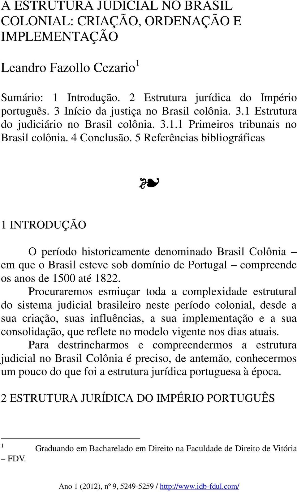 5 Referências bibliográficas 1 INTRODUÇÃO O período historicamente denominado Brasil Colônia em que o Brasil esteve sob domínio de Portugal compreende os anos de 1500 até 1822.