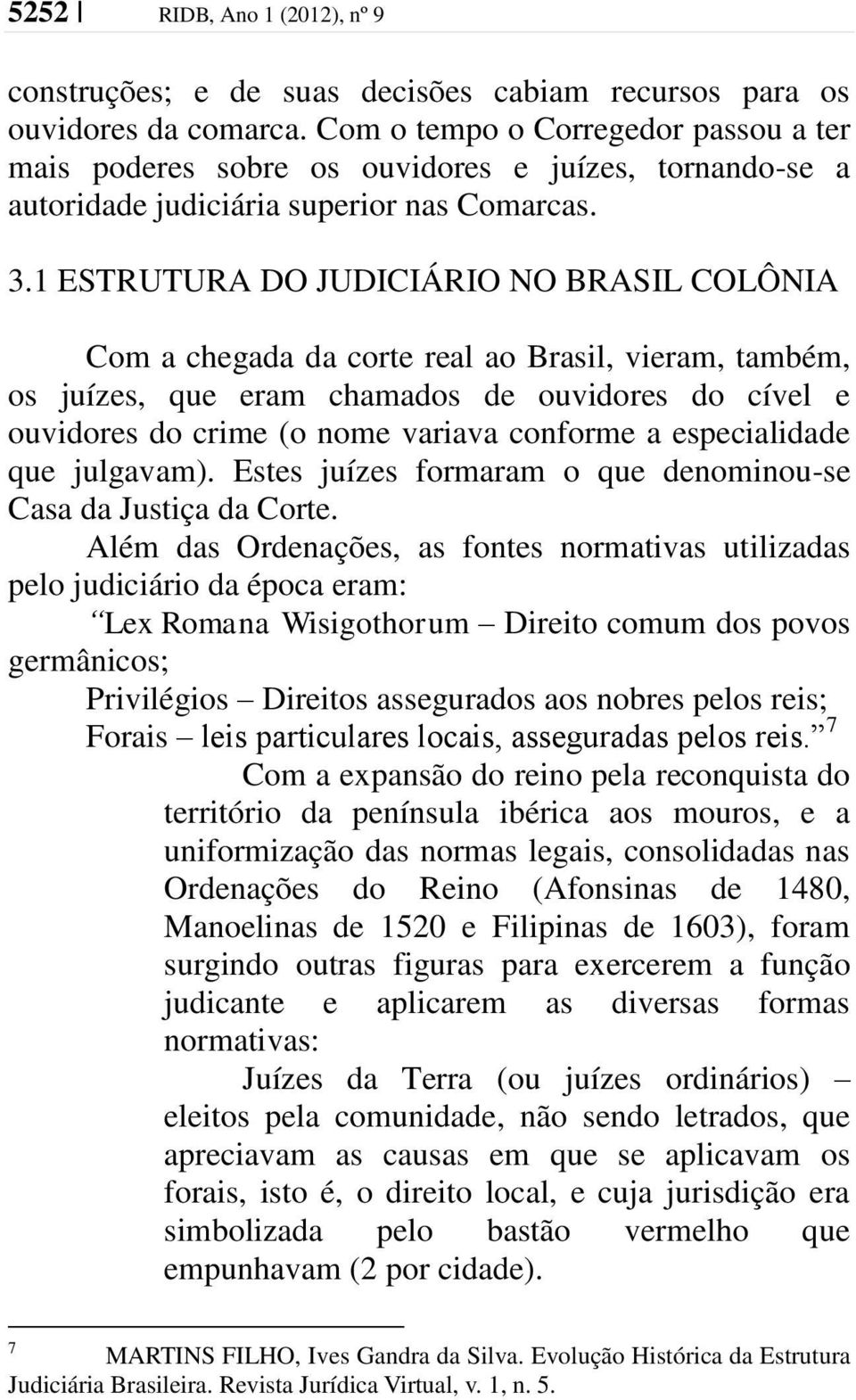 1 ESTRUTURA DO JUDICIÁRIO NO BRASIL COLÔNIA Com a chegada da corte real ao Brasil, vieram, também, os juízes, que eram chamados de ouvidores do cível e ouvidores do crime (o nome variava conforme a