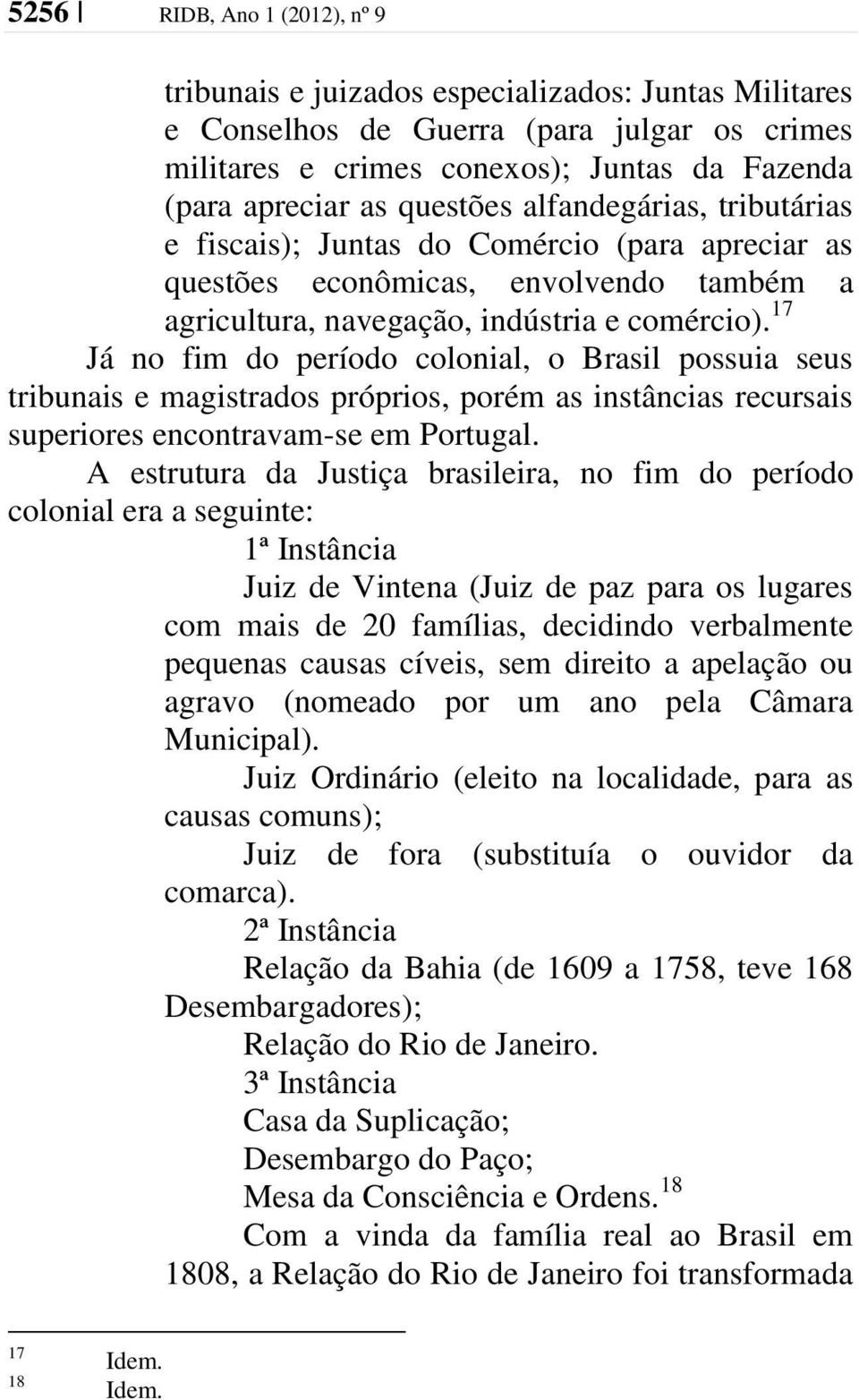 17 Já no fim do período colonial, o Brasil possuia seus tribunais e magistrados próprios, porém as instâncias recursais superiores encontravam-se em Portugal.