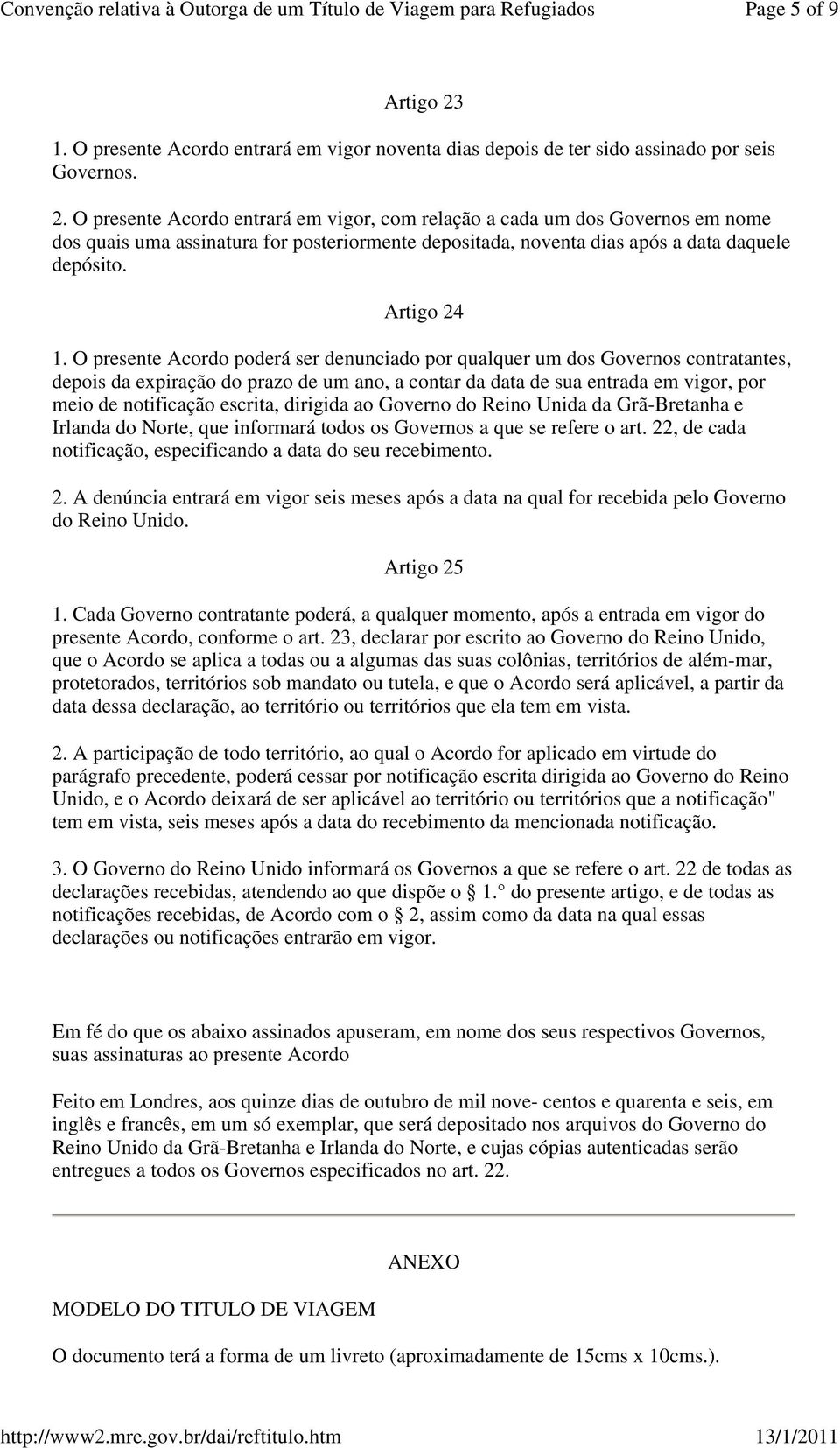 O presente Acordo poderá ser denunciado por qualquer um dos Governos contratantes, depois da expiração do prazo de um ano, a contar da data de sua entrada em vigor, por meio de notificação escrita,