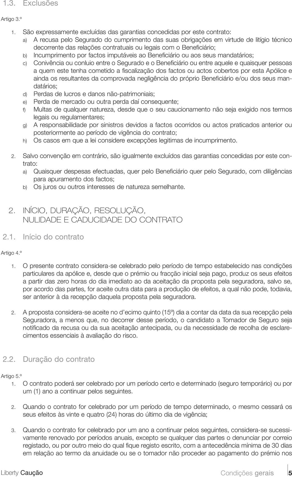 ou legais com o Beneficiário; b) Incumprimento por factos imputáveis ao Beneficiário ou aos seus mandatários; c) Conivência ou conluio entre o Segurado e o Beneficiário ou entre aquele e quaisquer