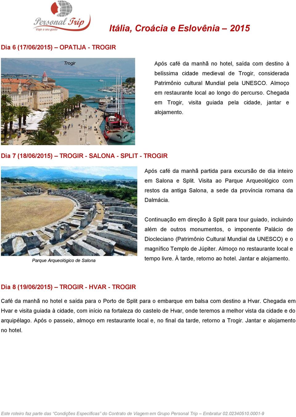 Dia 7 (18/06/2015) TROGIR - SALONA - SPLIT - TROGIR Após café da manhã partida para excursão de dia inteiro em Salona e Split.